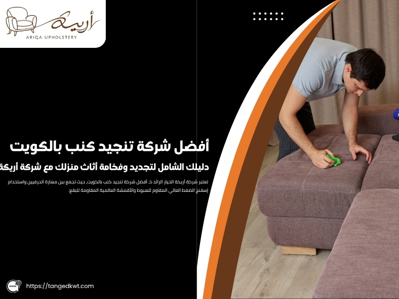 أفضل شركة تنجيد كنب بالكويت: دليلك الشامل لتجديد وفخامة