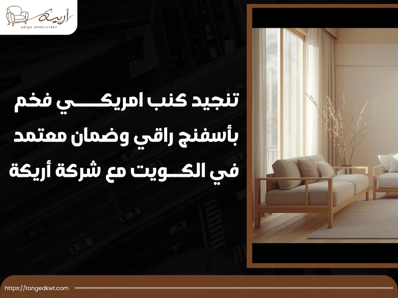 تنجيد كنب امريكي فخم بأسفنج راقي وضمان معتمد في الكويت